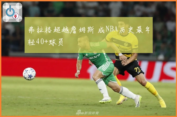 弗拉格超越詹姆斯 成NBA历史最年轻40+球员