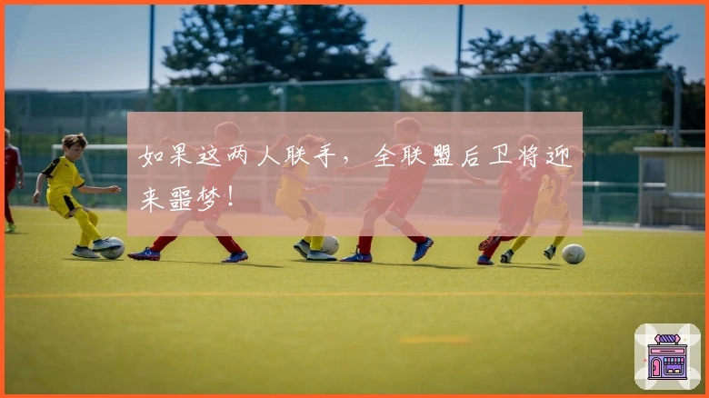 如果这两人联手，全联盟后卫将迎来噩梦！