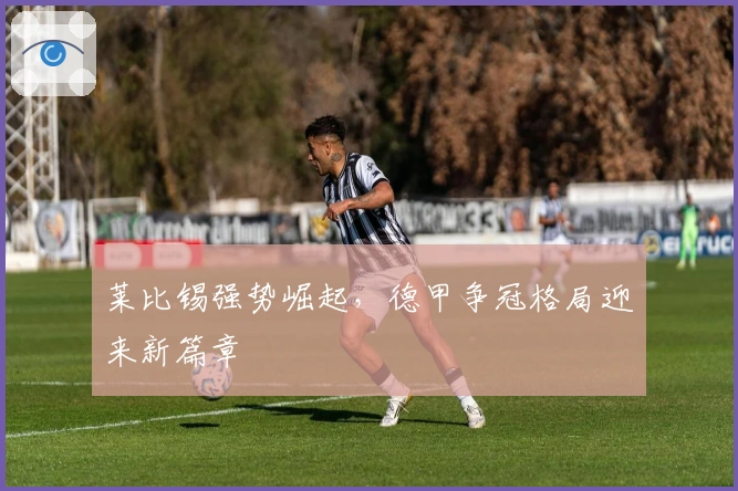 莱比锡强势崛起，德甲争冠格局迎来新篇章