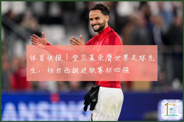 体育快报｜登贝莱荣膺世界足球先生，切尔西挺进联赛杯四强