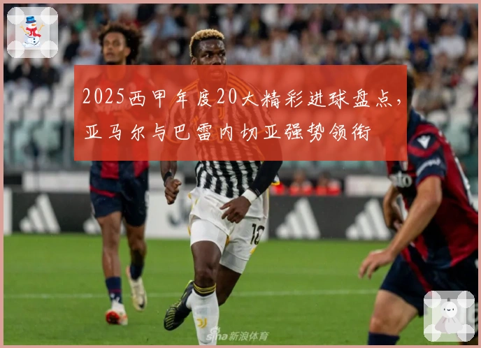 2025西甲年度20大精彩进球盘点，亚马尔与巴雷内切亚强势领衔
