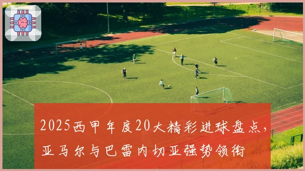 2025西甲年度20大精彩进球盘点，亚马尔与巴雷内切亚强势领衔