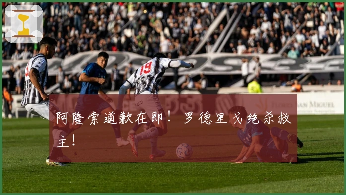 阿隆索道歉在即！罗德里戈绝杀救主！