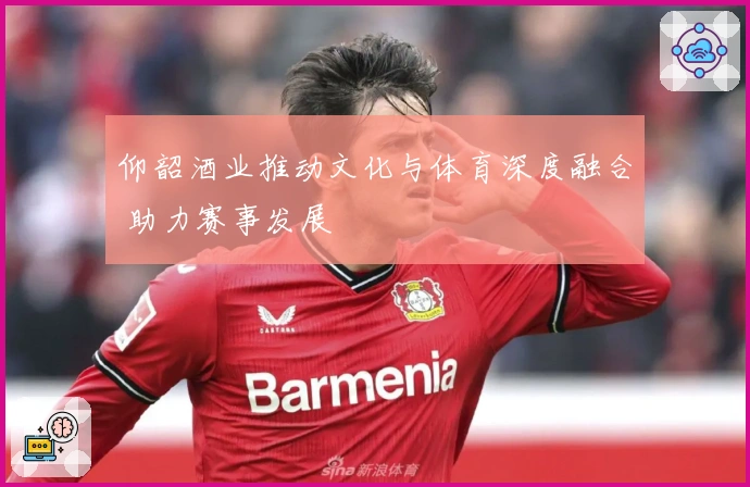 仰韶酒业推动文化与体育深度融合 助力赛事发展