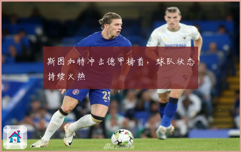 斯图加特冲击德甲榜首，球队状态持续火热