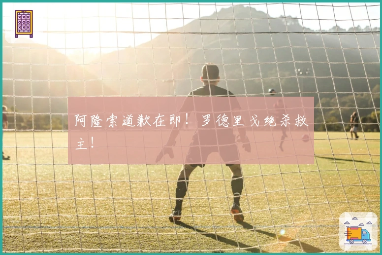 阿隆索道歉在即！罗德里戈绝杀救主！