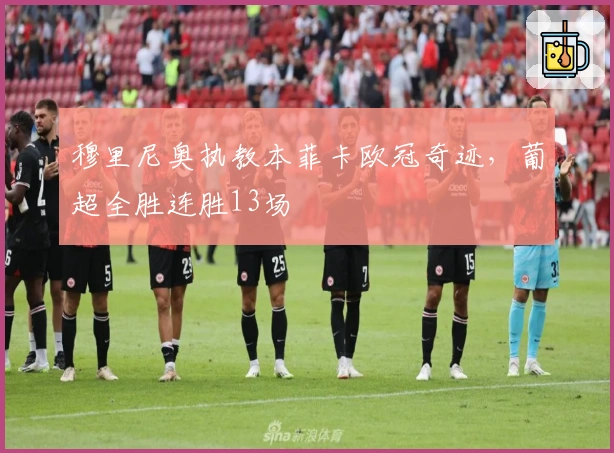 穆里尼奥执教本菲卡欧冠奇迹，葡超全胜连胜13场